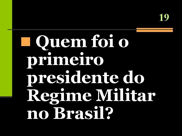 19 n Quem foi o primeiro presidente do Regime Militar no Brasil? 