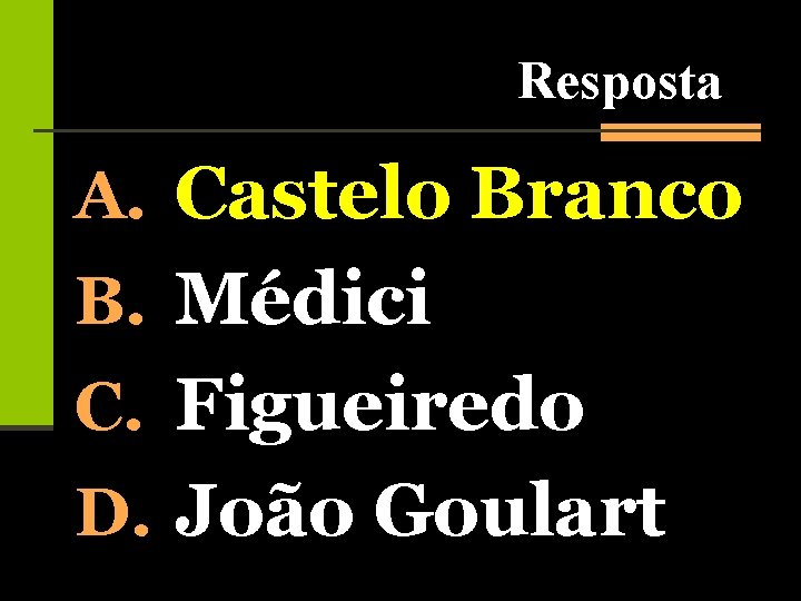 Resposta A. Castelo Branco B. Médici C. Figueiredo D. João Goulart 