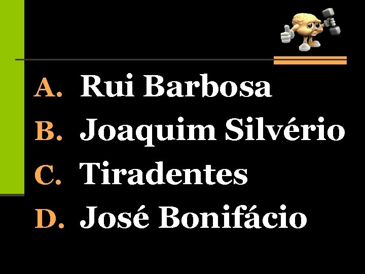 A. Rui Barbosa B. Joaquim Silvério C. Tiradentes D. José Bonifácio 