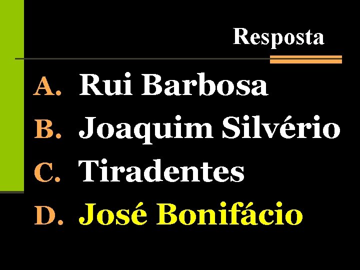 Resposta A. Rui Barbosa B. Joaquim Silvério C. Tiradentes D. José Bonifácio 