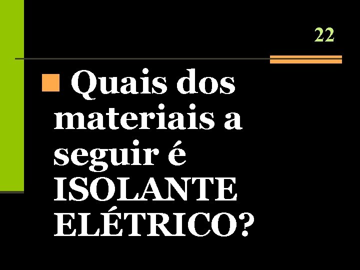 22 n Quais dos materiais a seguir é ISOLANTE ELÉTRICO? 