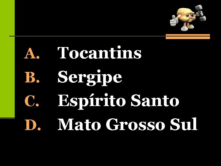 Tocantins B. Sergipe C. Espírito Santo D. Mato Grosso Sul A. 