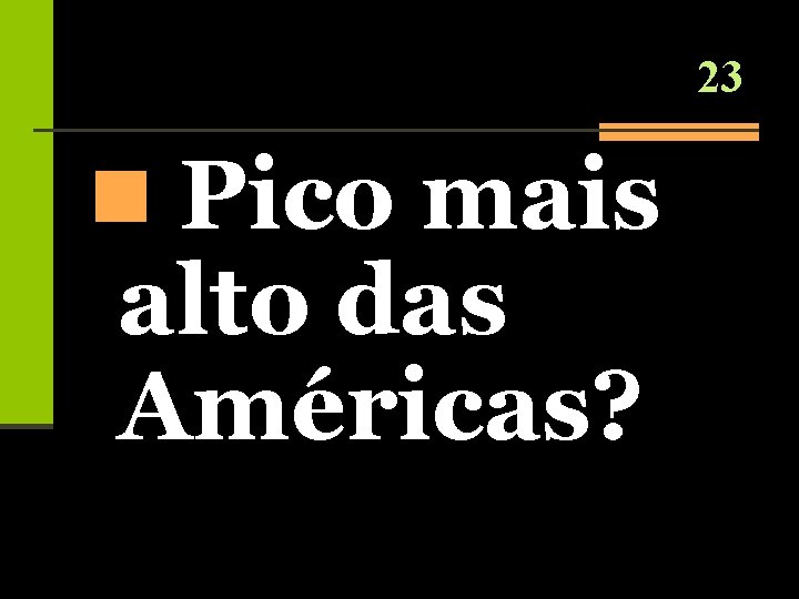 23 n Pico mais alto das Américas? 