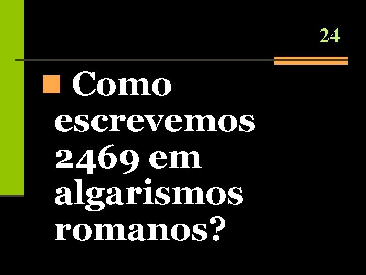 24 n Como escrevemos 2469 em algarismos romanos? 