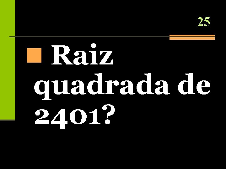 25 n Raiz quadrada de 2401? 