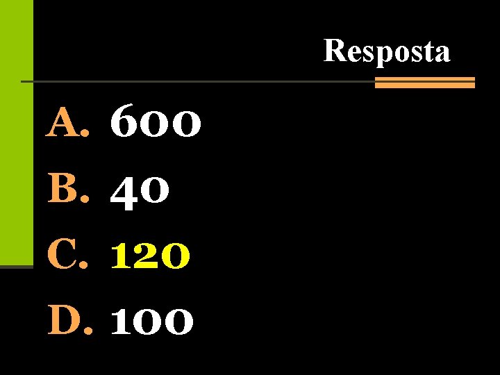 Resposta A. 600 B. 40 C. 120 D. 100 