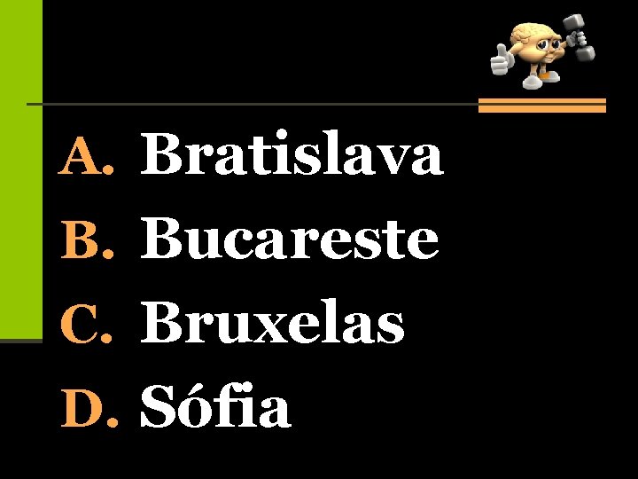 A. Bratislava B. Bucareste C. Bruxelas D. Sófia 