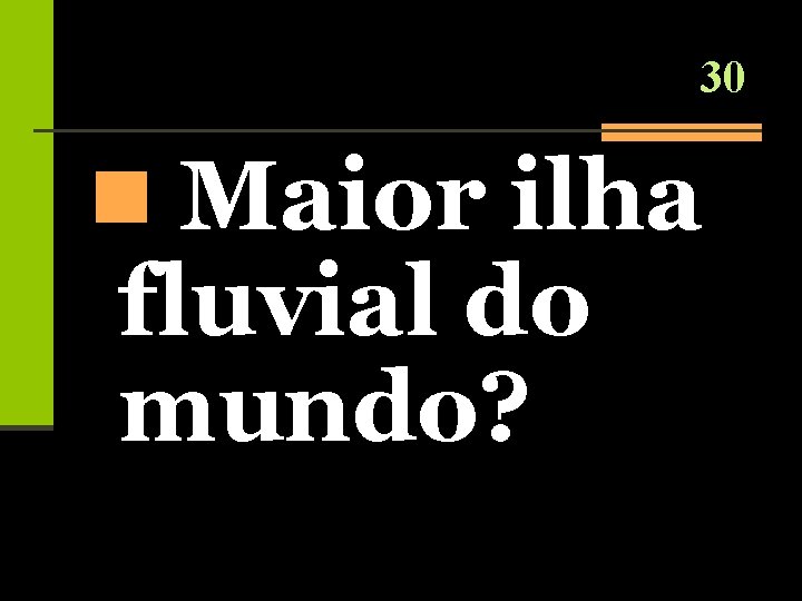 30 n Maior ilha fluvial do mundo? 