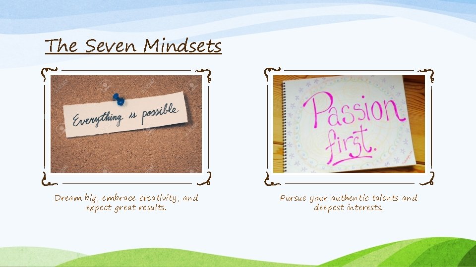 The Seven Mindsets Dream big, embrace creativity, and expect great results. Pursue your authentic