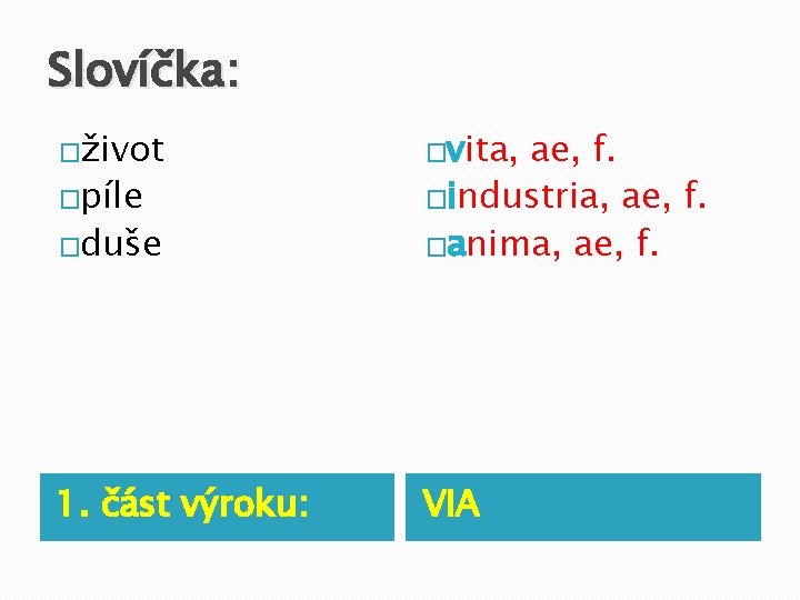 Slovíčka: �život �duše ae, f. �industria, ae, f. �anima, ae, f. 1. část výroku: