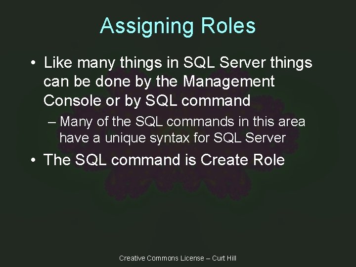 Assigning Roles • Like many things in SQL Server things can be done by