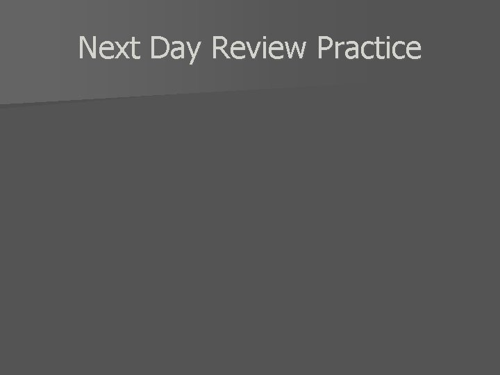 Next Day Review Practice 