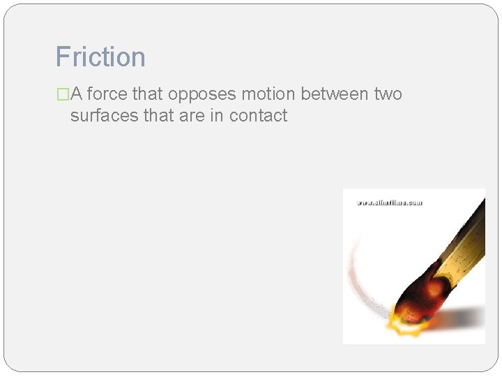 Friction �A force that opposes motion between two surfaces that are in contact 