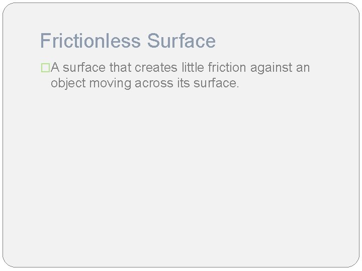 Frictionless Surface �A surface that creates little friction against an object moving across its