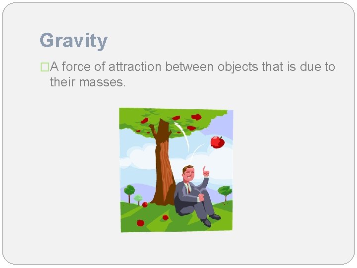 Gravity �A force of attraction between objects that is due to their masses. 