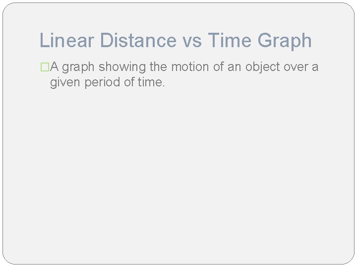 Linear Distance vs Time Graph �A graph showing the motion of an object over
