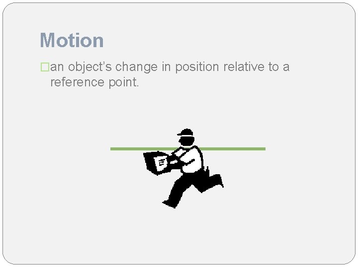 Motion �an object’s change in position relative to a reference point. 