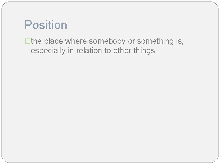 Position �the place where somebody or something is, especially in relation to other things