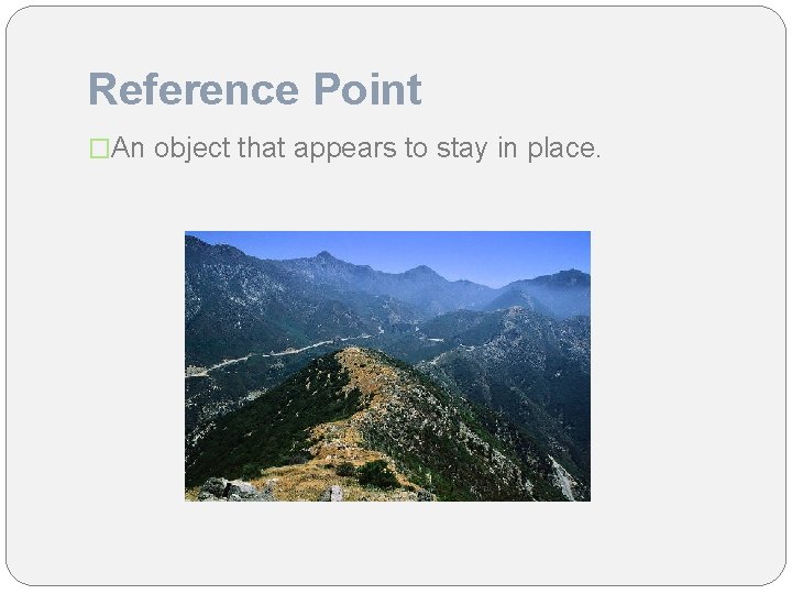 Reference Point �An object that appears to stay in place. 
