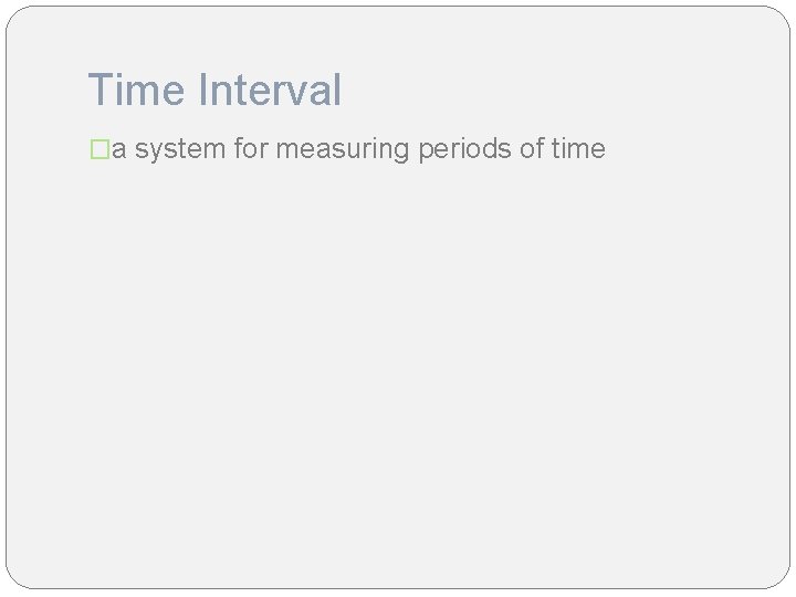 Time Interval �a system for measuring periods of time 