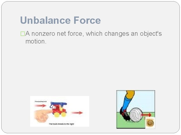 Unbalance Force �A nonzero net force, which changes an object's motion. 
