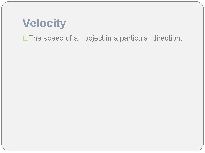 Velocity �The speed of an object in a particular direction. 