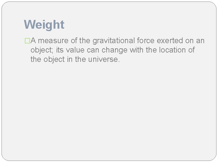 Weight �A measure of the gravitational force exerted on an object; its value can