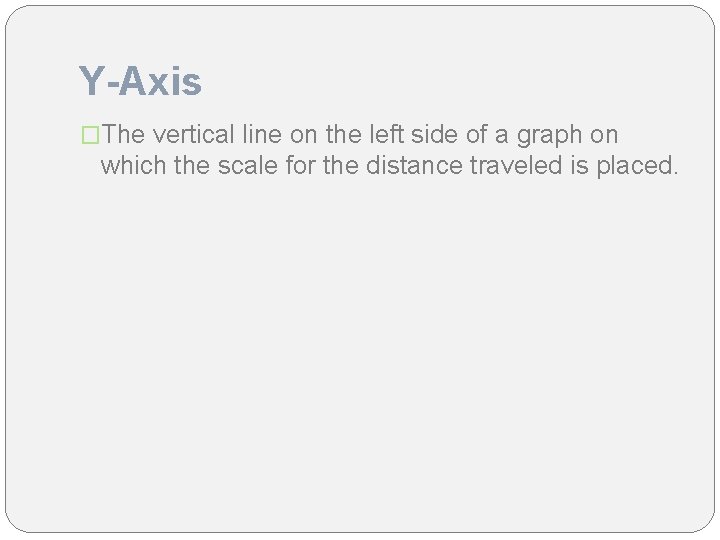 Y-Axis �The vertical line on the left side of a graph on which the