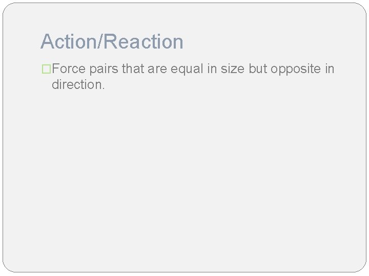Action/Reaction �Force pairs that are equal in size but opposite in direction. 