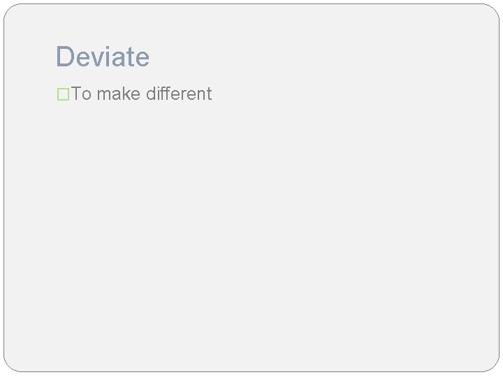 Deviate �To make different 