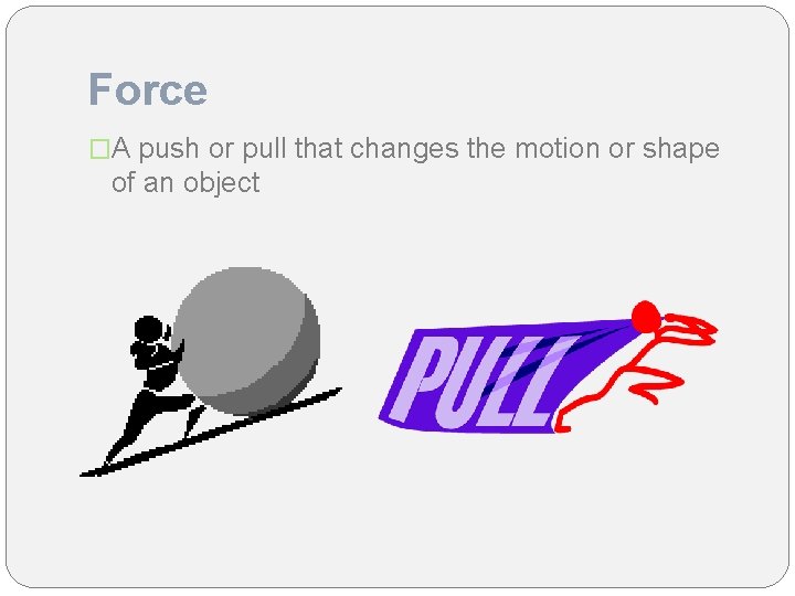 Force �A push or pull that changes the motion or shape of an object