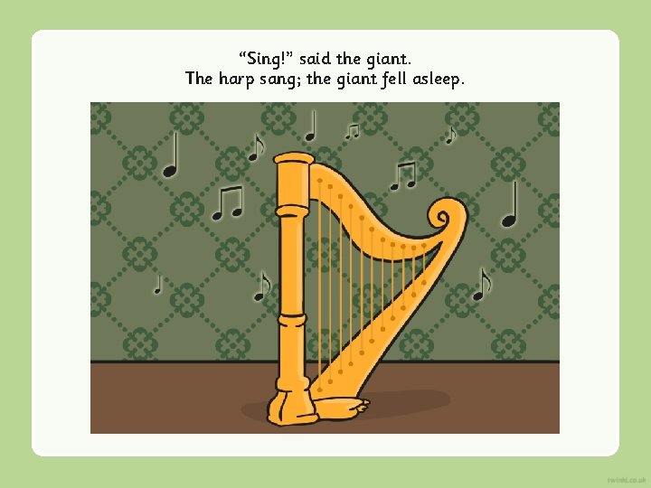 “Sing!” said the giant. The harp sang; the giant fell asleep. 