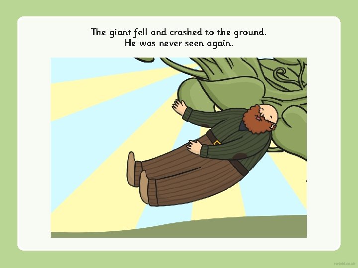 The giant fell and crashed to the ground. He was never seen again. 