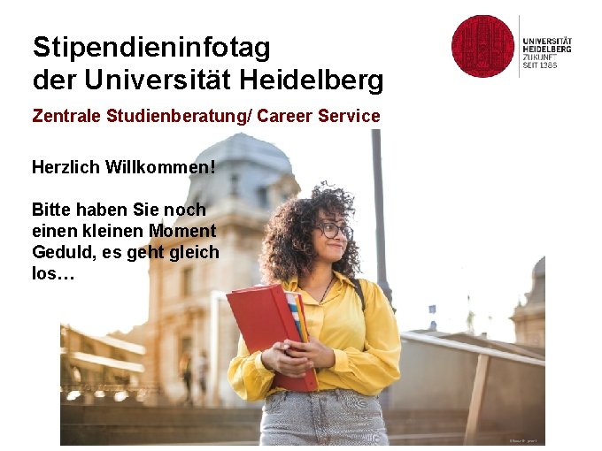 Stipendieninfotag der Universität Heidelberg Zentrale Studienberatung/ Career Service Herzlich Willkommen! Bitte haben Sie noch