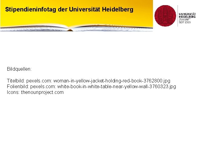 Stipendieninfotag der Universität Heidelberg Bildquellen: Titelbild: pexels. com: woman-in-yellow-jacket-holding-red-book-3762800. jpg Folienbild: pexels. com: white-book-in-white-table-near-yellow-wall-3760323.