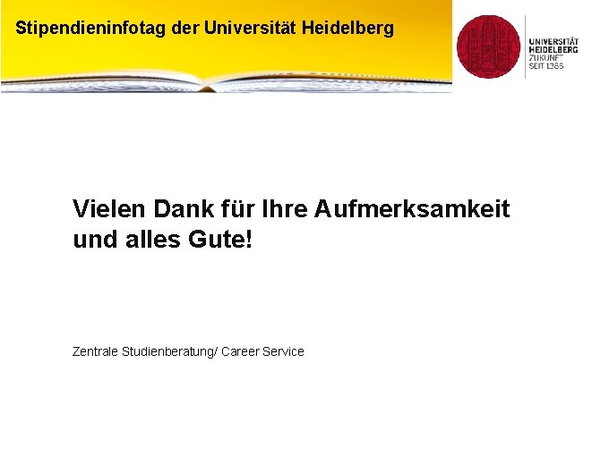 Stipendieninfotag der Universität Heidelberg Vielen Dank für Ihre Aufmerksamkeit und alles Gute! Zentrale Studienberatung/