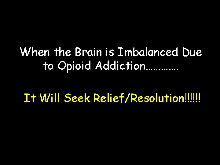 When the Brain is Imbalanced Due to Opioid Addiction…………. It Will Seek Relief/Resolution!!!!!! 