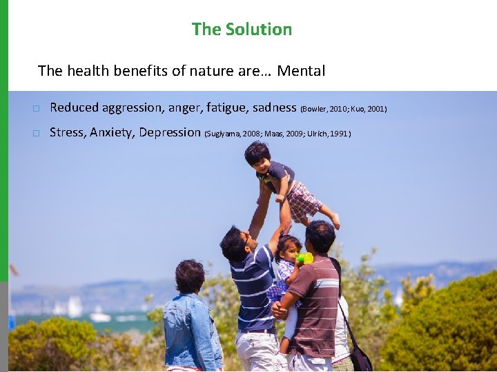 The Solution The health benefits of nature are… Mental ¨ Reduced aggression, anger, fatigue,