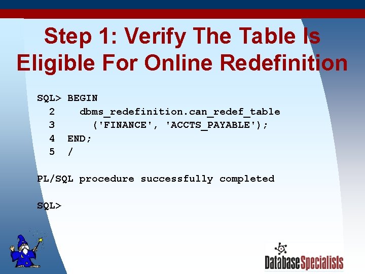 Step 1: Verify The Table Is Eligible For Online Redefinition SQL> BEGIN 2 dbms_redefinition.