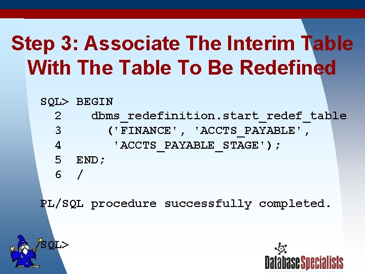 Step 3: Associate The Interim Table With The Table To Be Redefined SQL> BEGIN