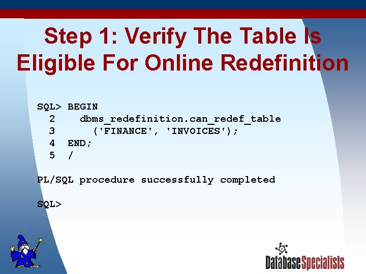 Step 1: Verify The Table Is Eligible For Online Redefinition SQL> BEGIN 2 dbms_redefinition.