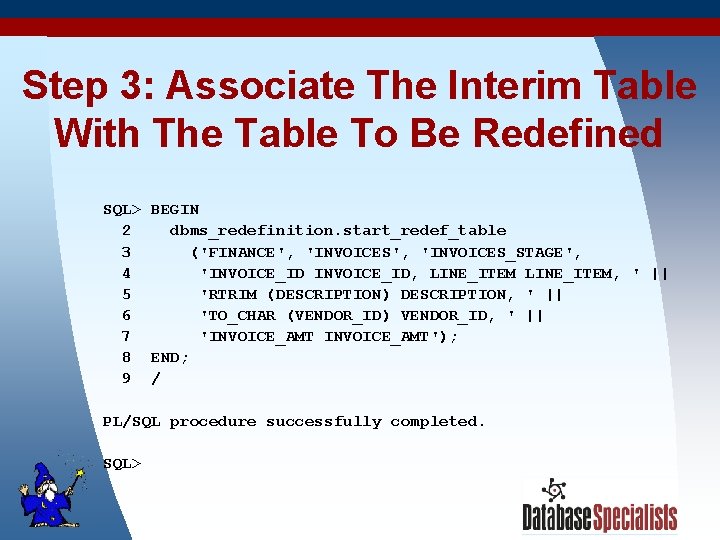 Step 3: Associate The Interim Table With The Table To Be Redefined SQL> BEGIN