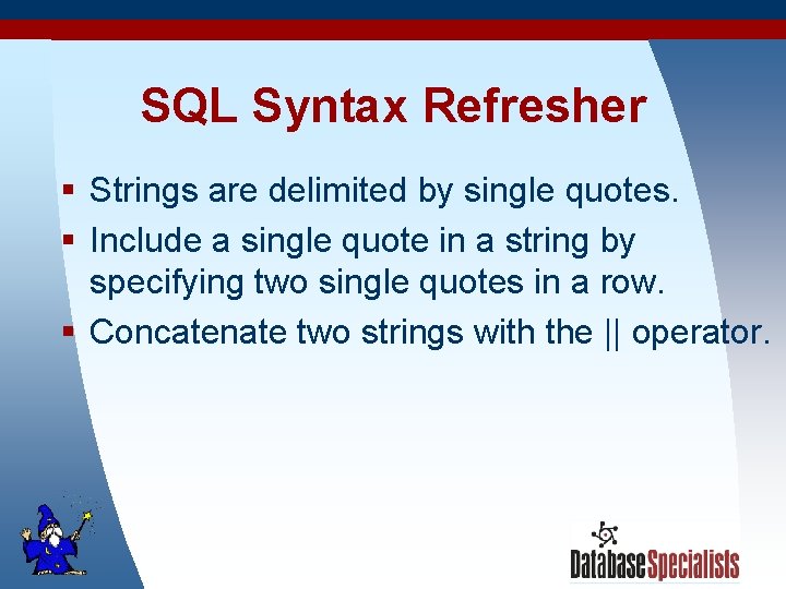 SQL Syntax Refresher § Strings are delimited by single quotes. § Include a single