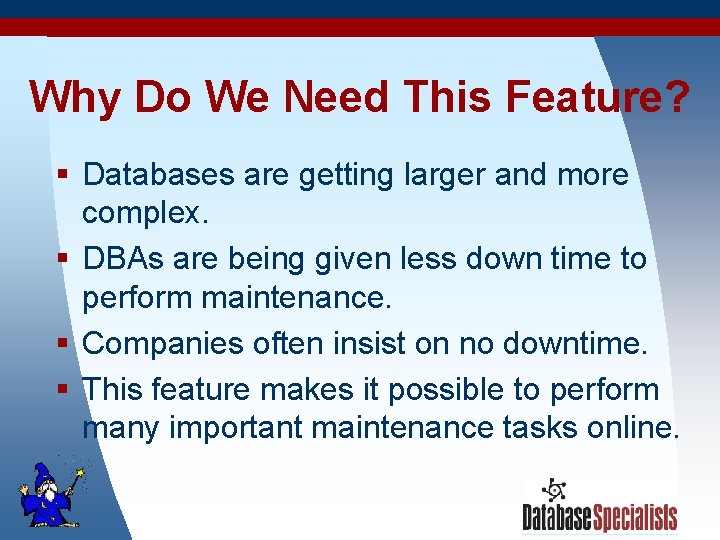Why Do We Need This Feature? § Databases are getting larger and more complex.