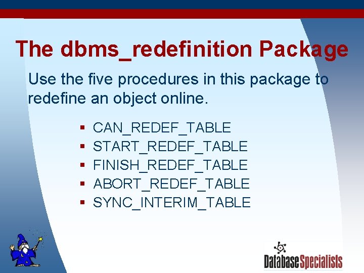 The dbms_redefinition Package Use the five procedures in this package to redefine an object