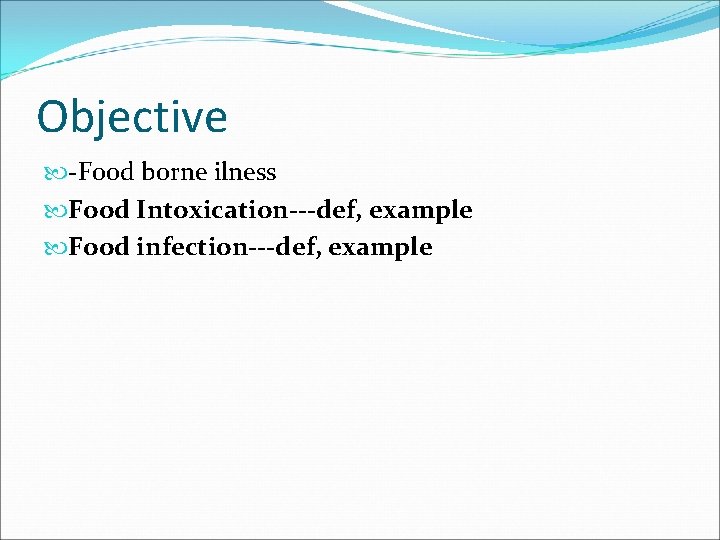 Objective -Food borne ilness Food Intoxication---def, example Food infection---def, example 