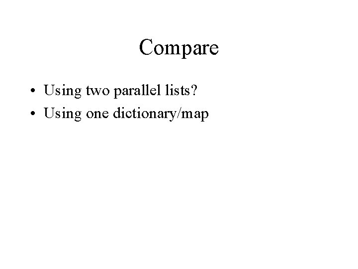 Compare • Using two parallel lists? • Using one dictionary/map 