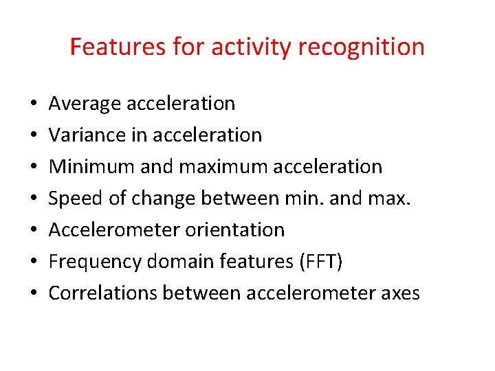 Features for activity recognition • • Average acceleration Variance in acceleration Minimum and maximum
