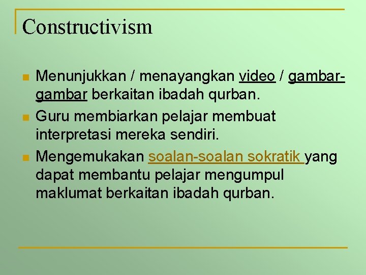 Constructivism n n n Menunjukkan / menayangkan video / gambar berkaitan ibadah qurban. Guru