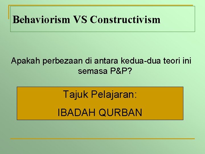 Behaviorism VS Constructivism Apakah perbezaan di antara kedua-dua teori ini semasa P&P? Tajuk Pelajaran: